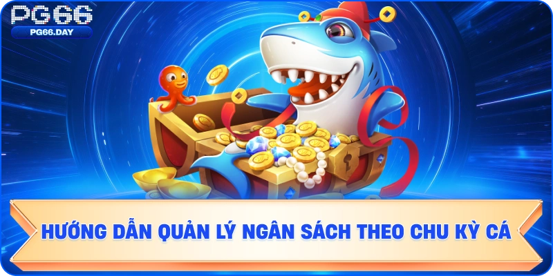 Hướng Dẫn Quản Lý Ngân Sách Theo Chu Kỳ Cá