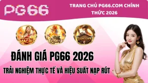 Đánh Giá PG66 2026: Trải Nghiệm Thực Tế Và Nạp Rút