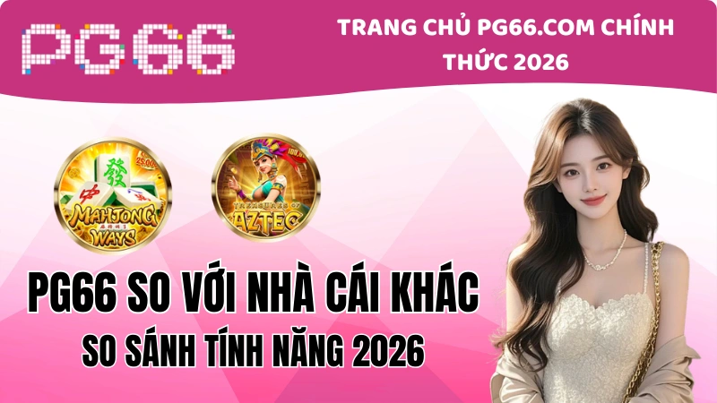 PG66 So Với Nhà Cái Khác: So Sánh Tính Năng 2026